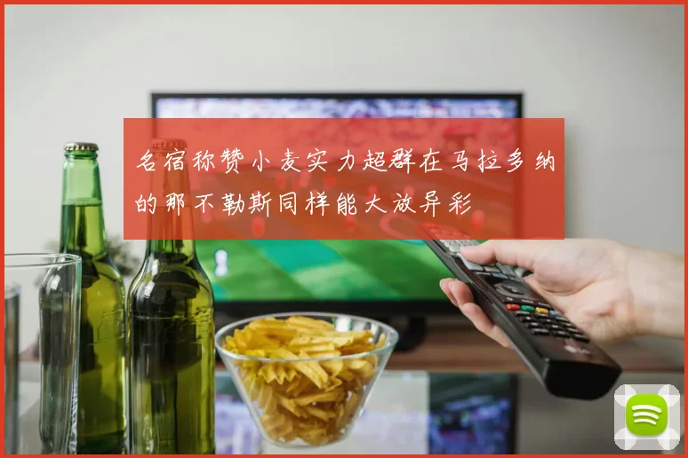 名宿称赞小麦实力超群在马拉多纳的那不勒斯同样能大放异彩