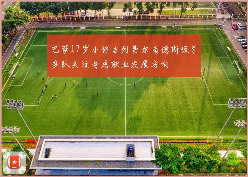 巴萨17岁小将吉列费尔南德斯吸引多队关注考虑职业发展方向