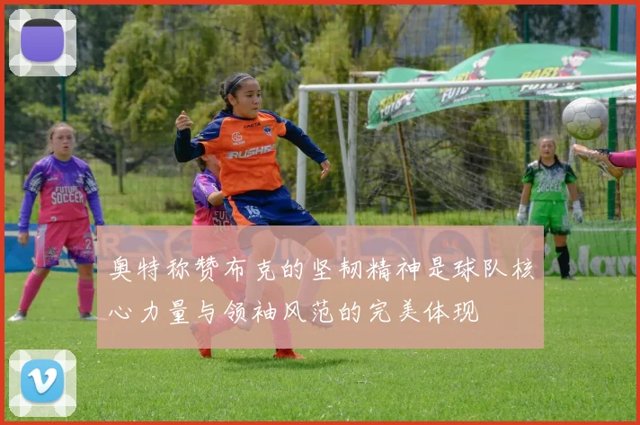 奥特称赞布克的坚韧精神是球队核心力量与领袖风范的完美体现