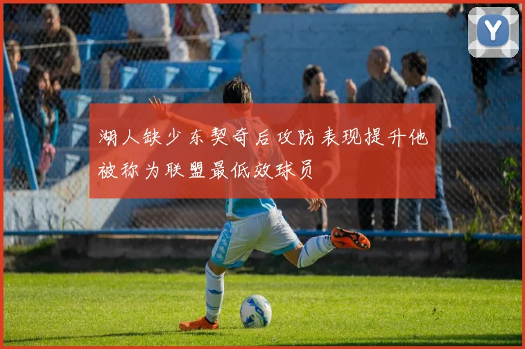 湖人缺少东契奇后攻防表现提升他被称为联盟最低效球员