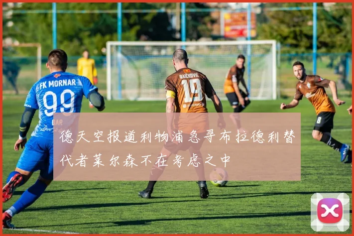 德天空报道利物浦急寻布拉德利替代者莱尔森不在考虑之中