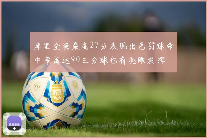 库里全场最高27分表现出色罚球命中率高达90三分球也有亮眼发挥