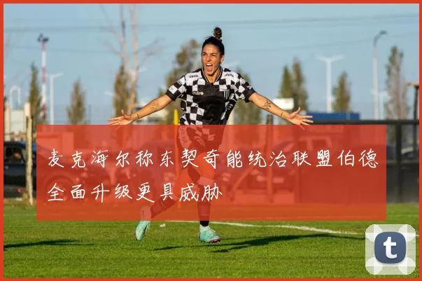 麦克海尔称东契奇能统治联盟伯德全面升级更具威胁