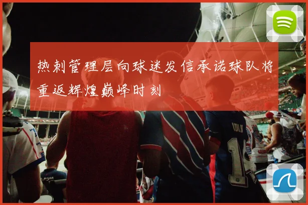 热刺管理层向球迷发信承诺球队将重返辉煌巅峰时刻