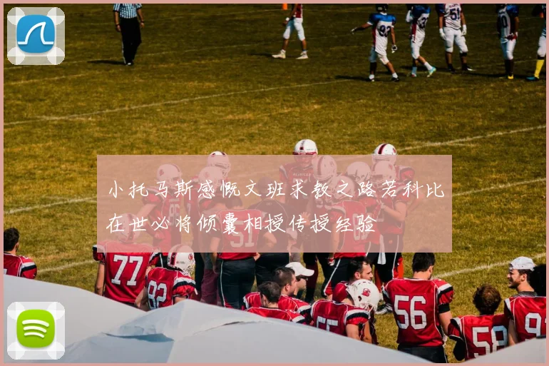 小托马斯感慨文班求教之路若科比在世必将倾囊相授传授经验