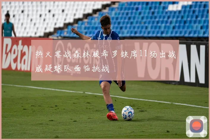 热火客战森林狼希罗缺席11场出战成疑球队面临挑战