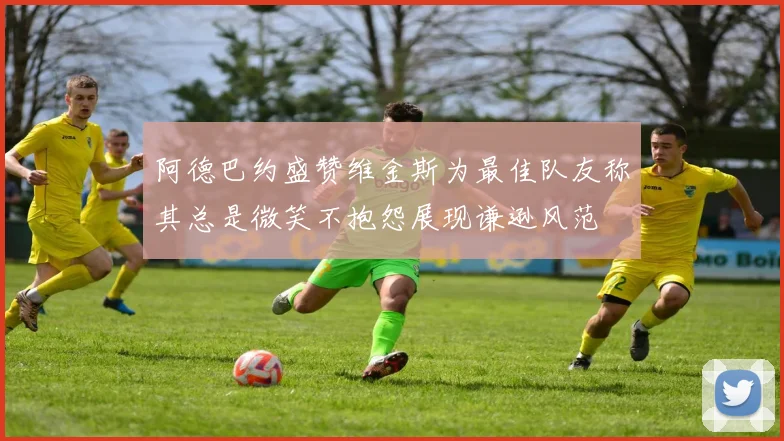 阿德巴约盛赞维金斯为最佳队友称其总是微笑不抱怨展现谦逊风范