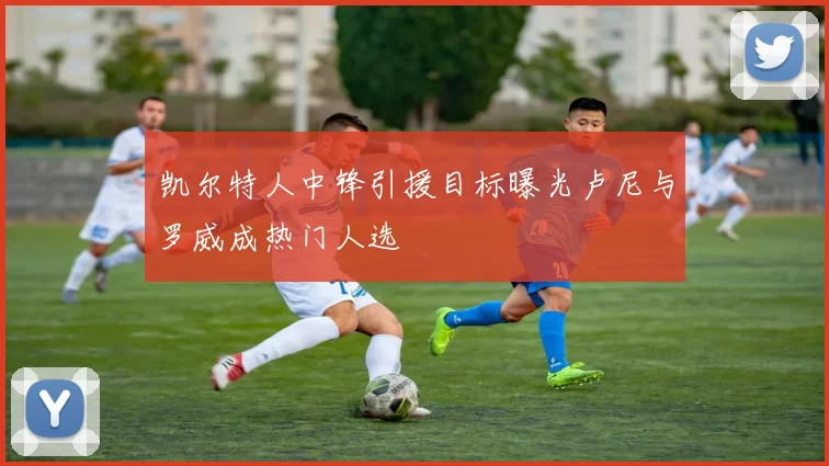 凯尔特人中锋引援目标曝光卢尼与罗威成热门人选