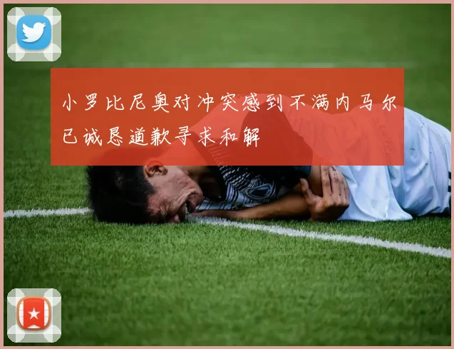 小罗比尼奥对冲突感到不满内马尔已诚恳道歉寻求和解