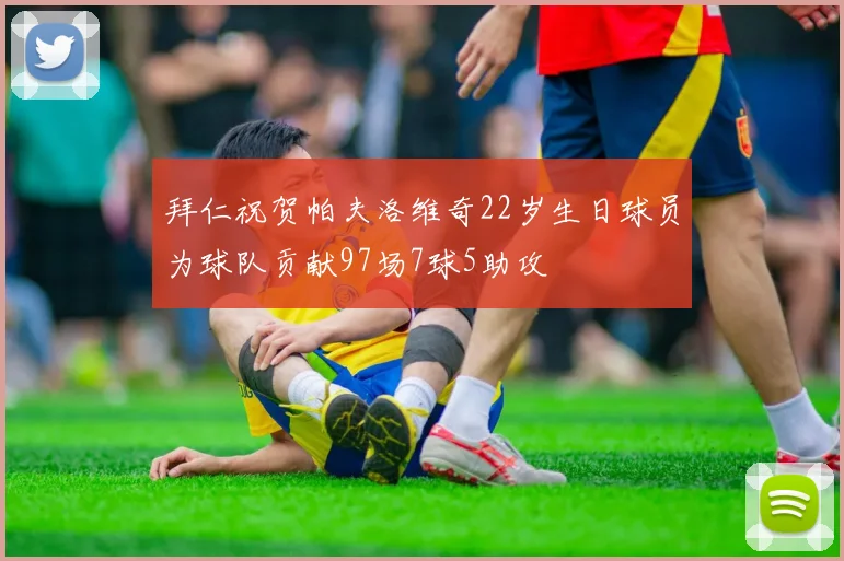 拜仁祝贺帕夫洛维奇22岁生日球员为球队贡献97场7球5助攻